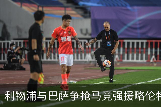 利物浦与巴萨争抢马竞强援略伦特，合同将在明夏到期