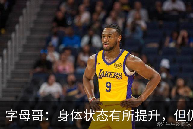 字母哥：身体状态有所提升，但仍需加强