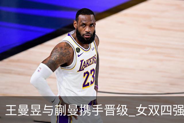 王曼昱与蒯曼携手晋级 女双四强轻取对手