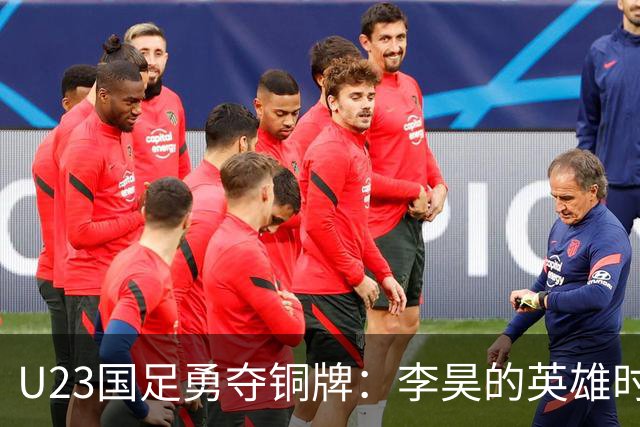 U23国足勇夺铜牌：李昊的英雄时刻与未来展望